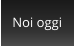 Noi oggi